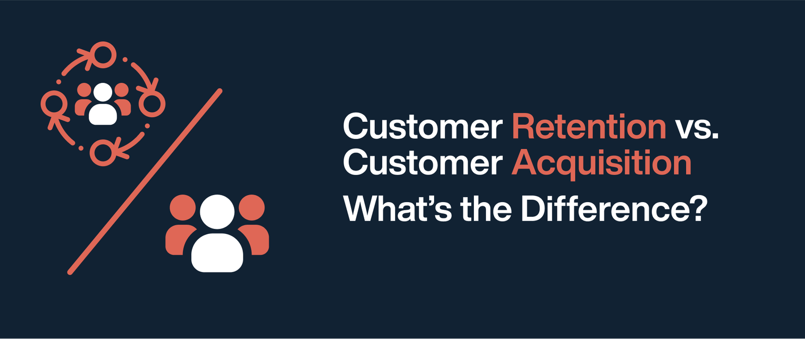 Customer Retention vs. Customer Acquisition: What’s the Difference?