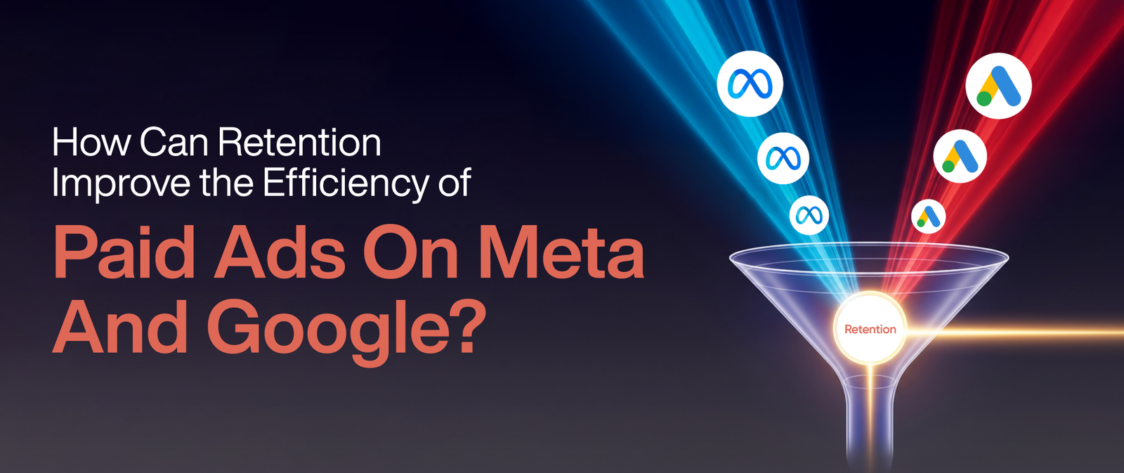 How Can Retention Improve the Efficiency of Paid Ads on Meta and Google?